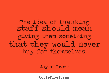 Diy picture quotes about inspirational - The idea of thanking staff should mean giving..