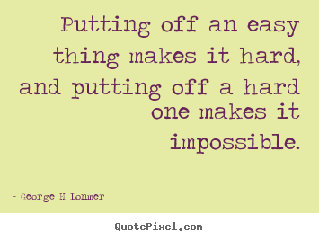 Create your own picture quotes about inspirational - Putting off an easy thing makes it hard,..