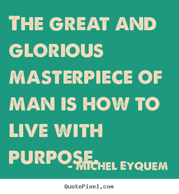 Inspirational quotes - The great and glorious masterpiece of man is how to live..