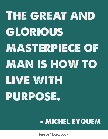 The great and glorious masterpiece of man.. Michel Eyquem  inspirational sayings
