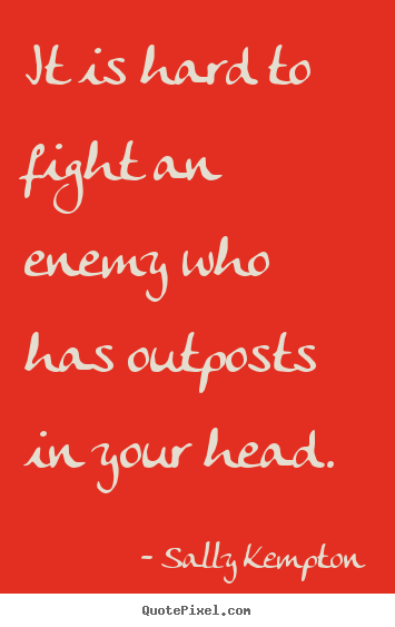 Inspirational quote - It is hard to fight an enemy who has outposts..