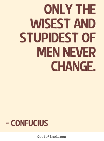 Quotes about inspirational - Only the wisest and stupidest of men never change.