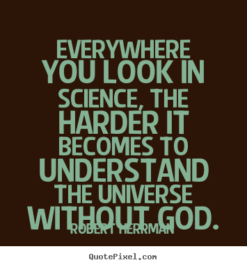 Inspirational sayings - Everywhere you look in science, the harder it becomes to understand the..
