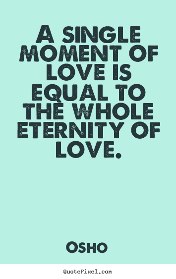 Make personalized picture quotes about inspirational - A single moment of love is equal to the whole eternity of love.