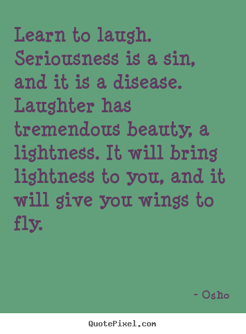 Quote about inspirational - Learn to laugh. seriousness is a sin, and it is a..