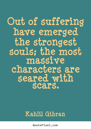Inspirational quotes - Out of suffering have emerged the strongest souls;..