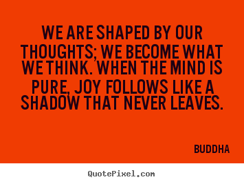 Inspirational quotes - We are shaped by our thoughts; we become what we think. when the..