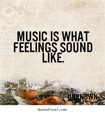 Unknown poster quotes - Music is what feelings sound like. - Inspirational quotes