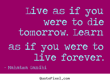 Quote about inspirational - Live as if you were to die tomorrow. learn as if you were to live forever.