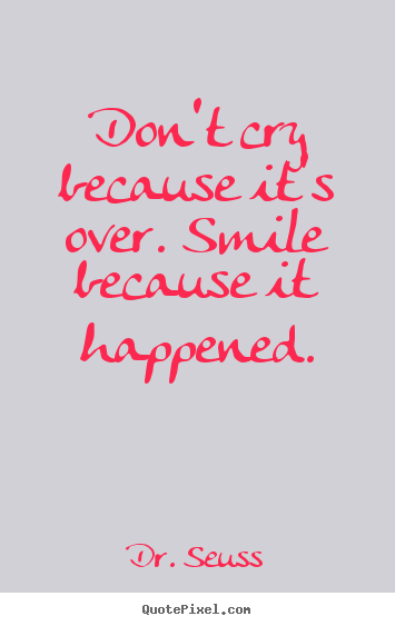 Dr. Seuss image quotes - Don't cry because it's over. smile because it happened. - Inspirational quote