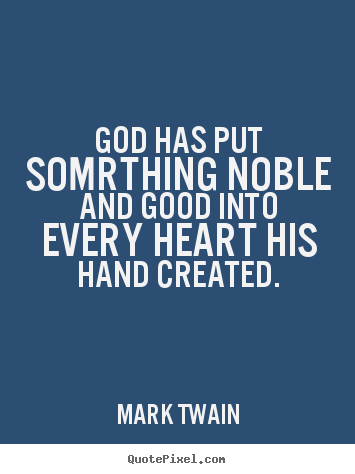 Inspirational quotes - God has put somrthing noble and good into every heart his hand created.