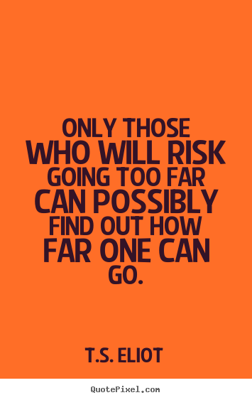 Inspirational quotes - Only those who will risk going too far can possibly..