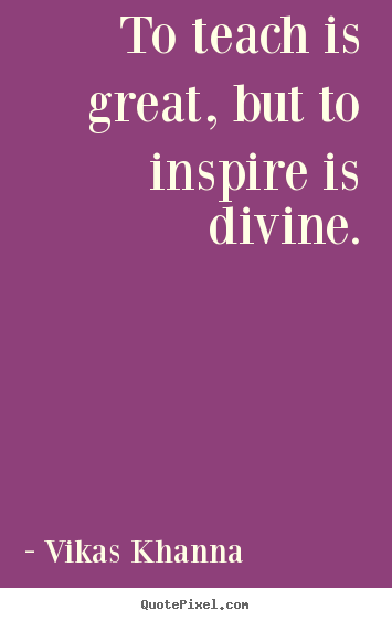 Quotes about inspirational - To teach is great, but to inspire is divine.