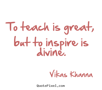 Vikas Khanna poster quote - To teach is great, but to inspire is divine. - Inspirational sayings