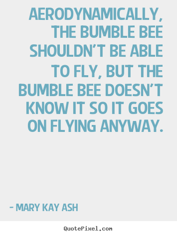 Quotes about inspirational - Aerodynamically, the bumble bee shouldn't..