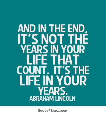 Abraham Lincoln picture quotes - And in the end, it's not the years in your life that count. it's.. - Inspirational quotes
