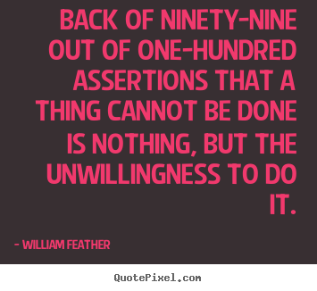 William Feather picture quote - Back of ninety-nine out of one-hundred assertions that.. - Inspirational quote