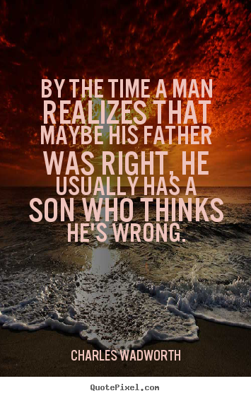 By the time a man realizes that maybe his father was right, he usually.. Charles Wadworth top inspirational quotes