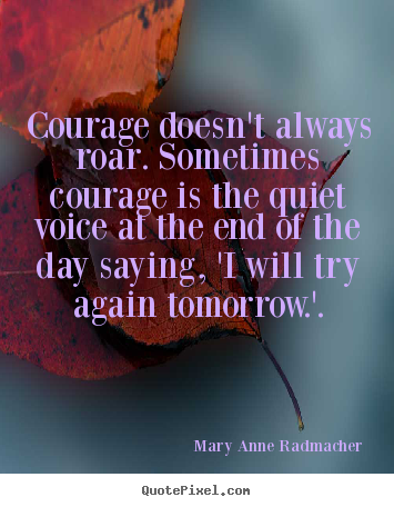 Quotes about inspirational - Courage doesn't always roar. sometimes courage is the..