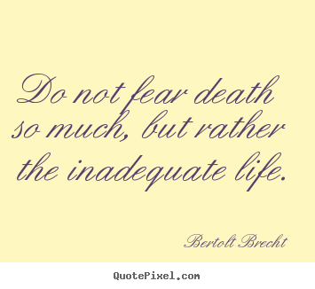 Inspirational quotes - Do not fear death so much, but rather the inadequate..