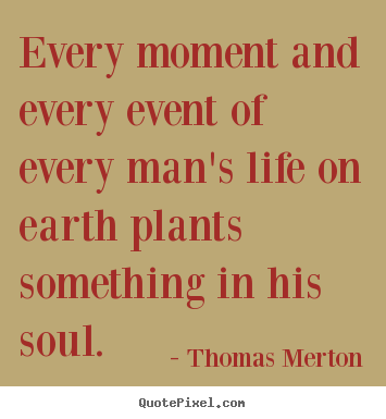 Thomas Merton photo sayings - Every moment and every event of every man's life on earth plants.. - Inspirational quotes