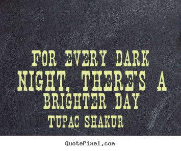 For every dark night, there's a brighter day Tupac Shakur greatest inspirational quotes