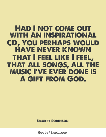 Smokey Robinson picture quotes - Had i not come out with an inspirational cd, you perhaps would.. - Inspirational quotes