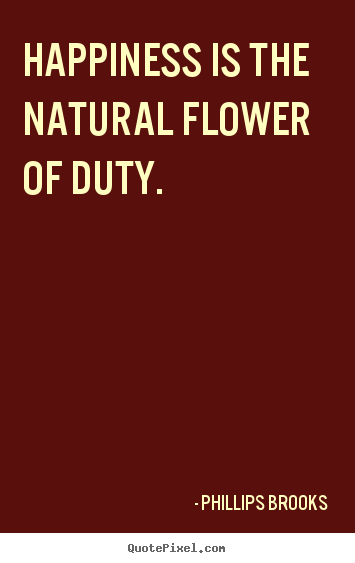 Inspirational quotes - Happiness is the natural flower of duty.