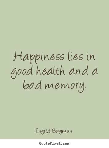 Happiness lies in good health and a bad memory. Ingrid Bergman popular inspirational quote