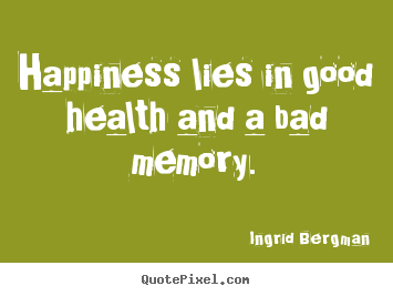 Inspirational quotes - Happiness lies in good health and a bad memory.