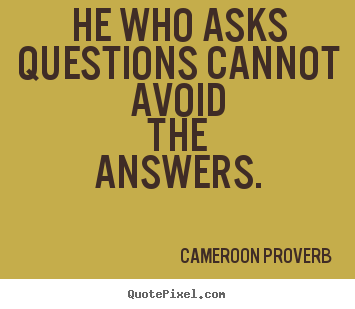 Cameroon Proverb image quotes - He who asks questions cannot avoid the answers. - Inspirational sayings