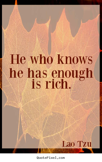 He who knows he has enough is rich. Lao Tzu greatest inspirational quotes