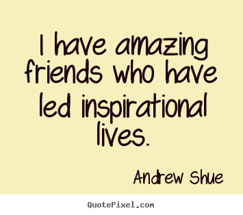 I have amazing friends who have led inspirational.. Andrew Shue greatest inspirational quote