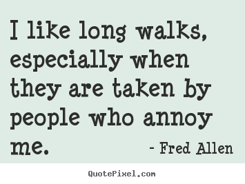 Create graphic picture quotes about inspirational - I like long walks, especially when they are taken by people..
