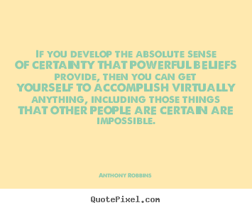 If you develop the absolute sense of certainty that powerful.. Anthony Robbins good inspirational quote