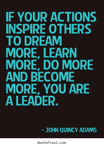 John Quincy Adams photo quotes - If your actions inspire others to dream more, learn.. - Inspirational quote