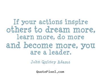 Quote about inspirational - If your actions inspire others to dream more, learn more,..