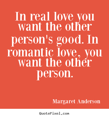Margaret Anderson picture quotes - In real love you want the other person's good. in romantic.. - Inspirational quotes