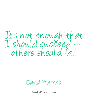 David Merrick picture quotes - It's not enough that i should succeed -- others should fail. - Inspirational quotes