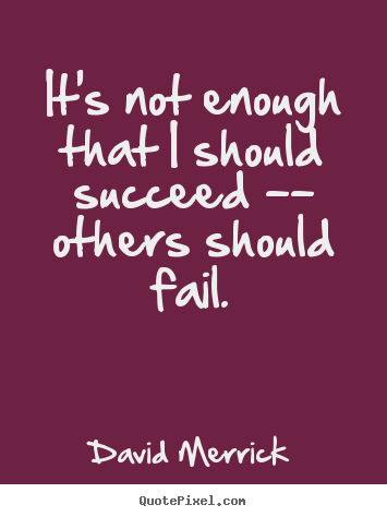 Inspirational quote - It's not enough that i should succeed -- others..