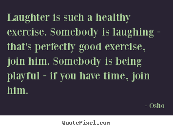 Inspirational quotes - Laughter is such a healthy exercise. somebody is laughing - that's perfectly..