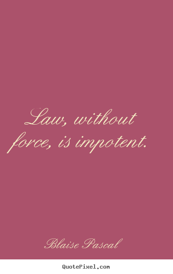 Diy picture sayings about inspirational - Law, without force, is impotent.