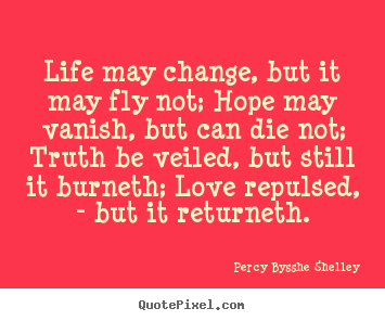 Life may change, but it may fly not; hope may vanish, but can die.. Percy Bysshe Shelley popular inspirational quotes