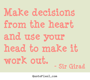 Diy picture quotes about inspirational - Make decisions from the heart and use your head to make it work out.