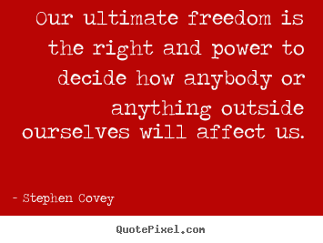 Inspirational quotes - Our ultimate freedom is the right and power to decide how anybody..