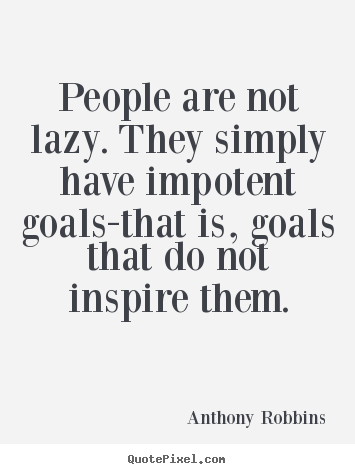 Inspirational quotes - People are not lazy. they simply have impotent goals-that is, goals..