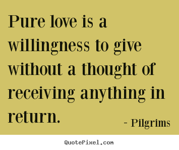 Inspirational quote - Pure love is a willingness to give without a thought of receiving..