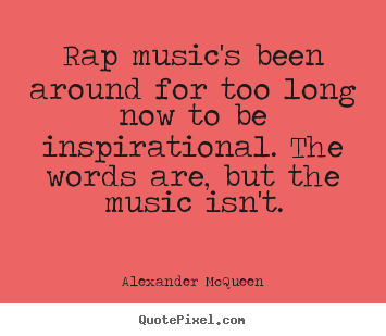 Rap music's been around for too long now to be inspirational... Alexander McQueen popular inspirational quotes