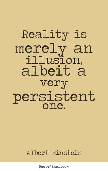 Inspirational quote - Reality is merely an illusion, albeit a very persistent one.