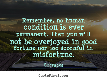 Quote about inspirational - Remember, no human condition is ever permanent. then you will..
